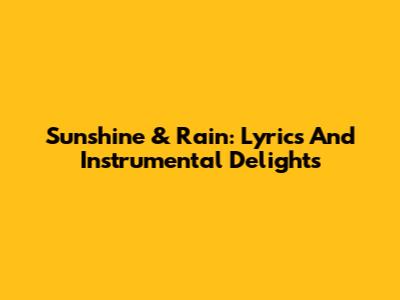 Sunshine & Rain: Lyrics And Instrumental Delights