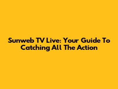 Sunweb TV Live: Your Guide To Catching All The Action