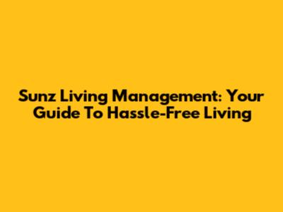 Sunz Living Management: Your Guide To Hassle-Free Living