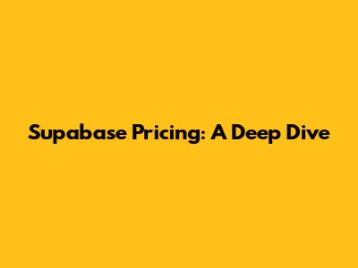 Supabase Pricing: A Deep Dive