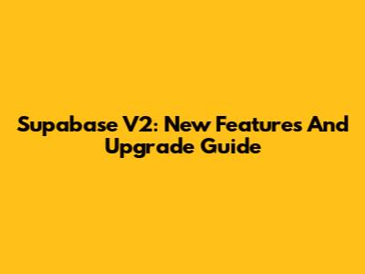 Supabase V2: New Features And Upgrade Guide