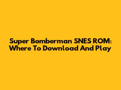 Super Bomberman SNES ROM: Where To Download And Play