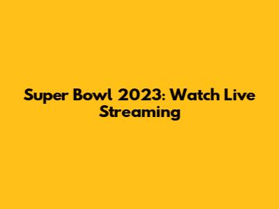 Super Bowl 2023: Watch Live Streaming