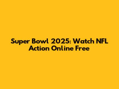 Super Bowl 2025: Watch NFL Action Online Free