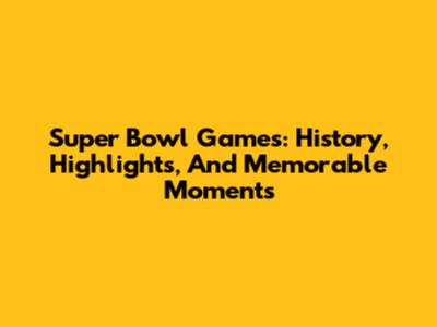 Super Bowl Games: History, Highlights, And Memorable Moments
