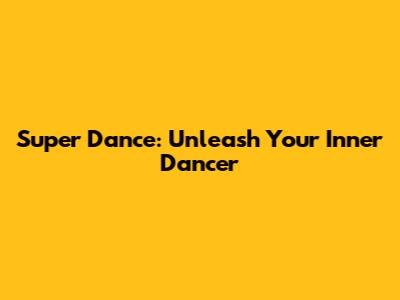Super Dance: Unleash Your Inner Dancer