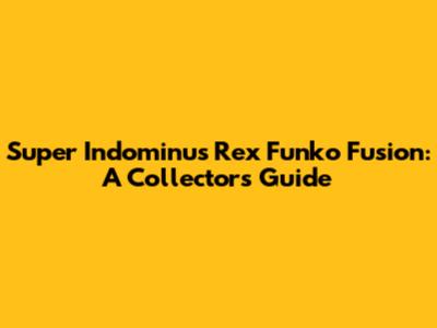 Super Indominus Rex Funko Fusion: A Collector's Guide