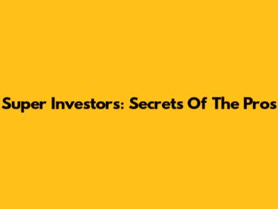 Super Investors: Secrets Of The Pros