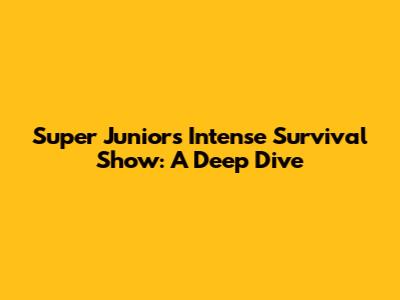 Super Junior's Intense Survival Show: A Deep Dive