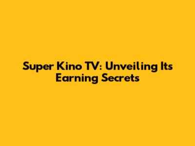 Super Kino TV: Unveiling Its Earning Secrets