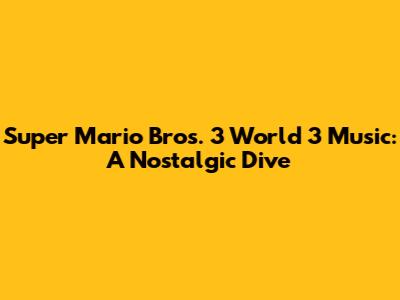 Super Mario Bros. 3 World 3 Music: A Nostalgic Dive