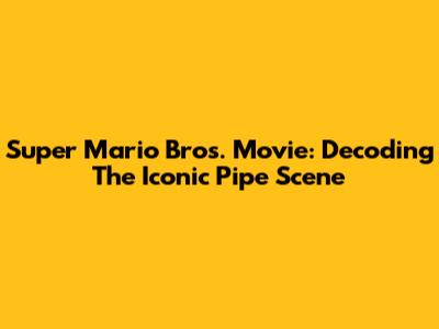 Super Mario Bros. Movie: Decoding The Iconic Pipe Scene