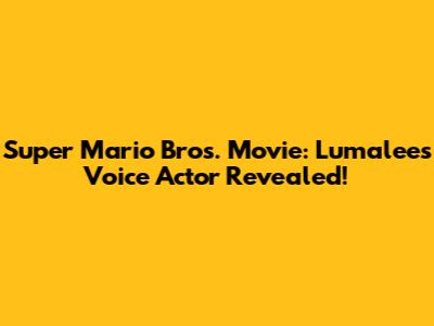 Super Mario Bros. Movie: Lumalee's Voice Actor Revealed!