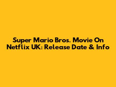 Super Mario Bros. Movie On Netflix UK: Release Date & Info