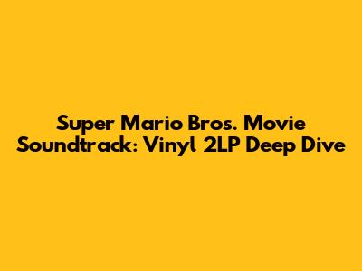 Super Mario Bros. Movie Soundtrack: Vinyl 2LP Deep Dive