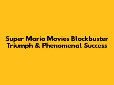 Super Mario Movie's Blockbuster Triumph & Phenomenal Success