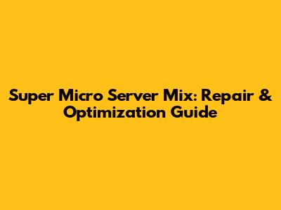 Super Micro Server Mix: Repair & Optimization Guide