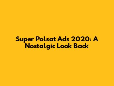 Super Polsat Ads 2020: A Nostalgic Look Back