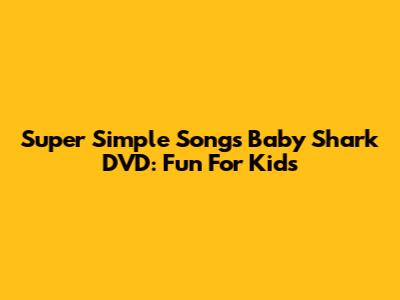 Super Simple Songs Baby Shark DVD: Fun For Kids
