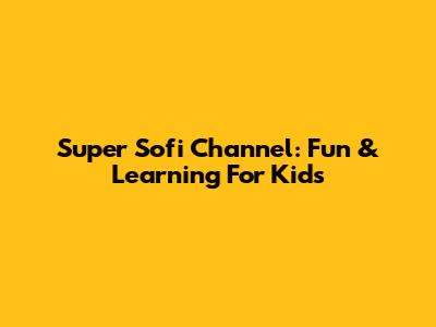 Super Sofi Channel: Fun & Learning For Kids
