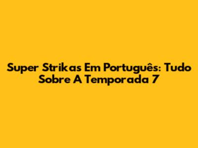 Super Strikas Em Português: Tudo Sobre A Temporada 7