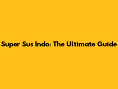 Super Sus Indo: The Ultimate Guide