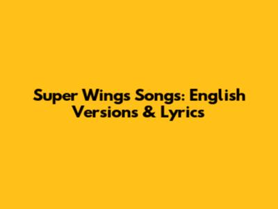 Super Wings Songs: English Versions & Lyrics