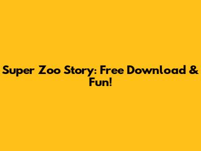 Super Zoo Story: Free Download & Fun!