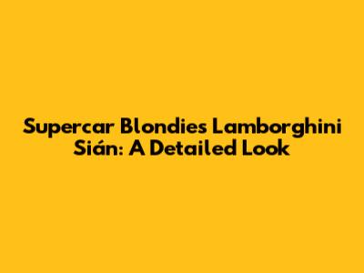 Supercar Blondie's Lamborghini Sián: A Detailed Look