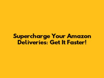 Supercharge Your Amazon Deliveries: Get It Faster!