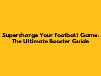 Supercharge Your Football Game: The Ultimate Booster Guide
