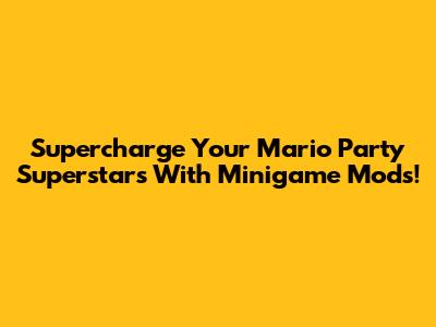 Supercharge Your Mario Party Superstars With Minigame Mods!