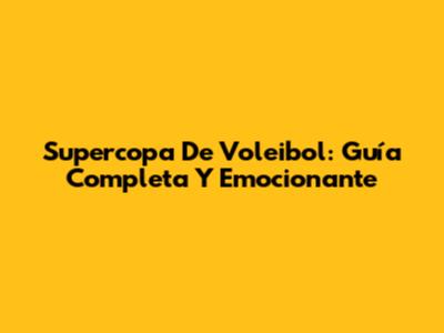 Supercopa De Voleibol: Guía Completa Y Emocionante