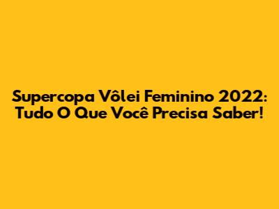 Supercopa Vôlei Feminino 2022: Tudo O Que Você Precisa Saber!