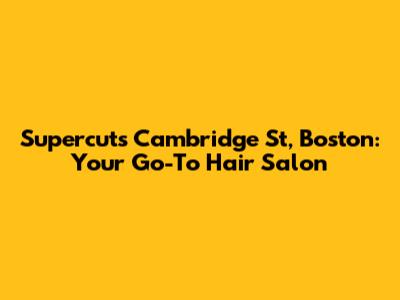 Supercuts Cambridge St, Boston: Your Go-To Hair Salon
