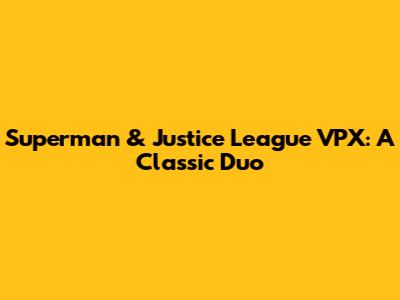 Superman & Justice League VPX: A Classic Duo