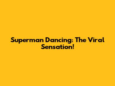 Superman Dancing: The Viral Sensation!
