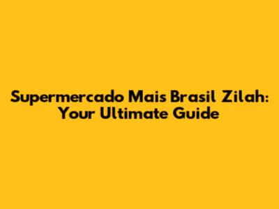 Supermercado Mais Brasil Zilah: Your Ultimate Guide