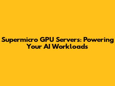 Supermicro GPU Servers: Powering Your AI Workloads
