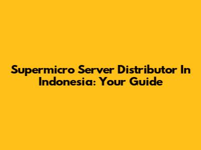 Supermicro Server Distributor In Indonesia: Your Guide