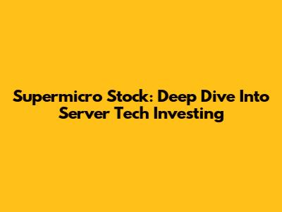 Supermicro Stock: Deep Dive Into Server Tech Investing