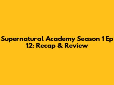 Supernatural Academy Season 1 Ep 12: Recap & Review