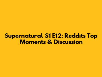 Supernatural S1 E12: Reddit's Top Moments & Discussion