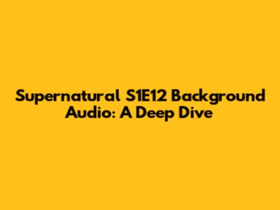 Supernatural S1E12 Background Audio: A Deep Dive