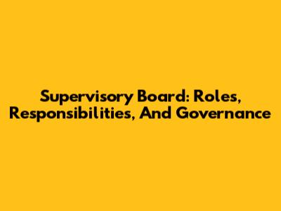 Supervisory Board: Roles, Responsibilities, And Governance