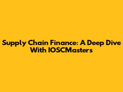 Supply Chain Finance: A Deep Dive With IOSCMasters