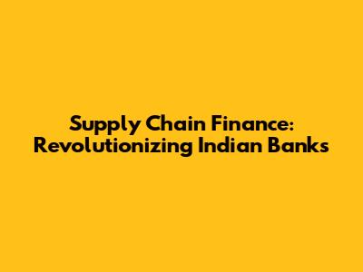 Supply Chain Finance: Revolutionizing Indian Banks