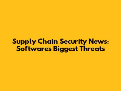Supply Chain Security News: Software's Biggest Threats