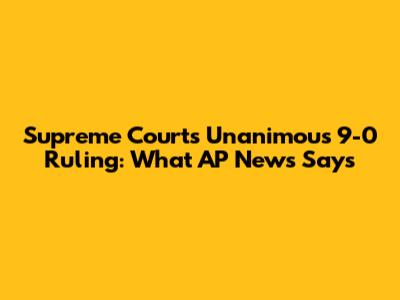 Supreme Court's Unanimous 9-0 Ruling: What AP News Says