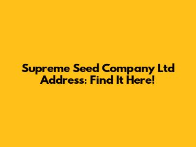 Supreme Seed Company Ltd Address: Find It Here!